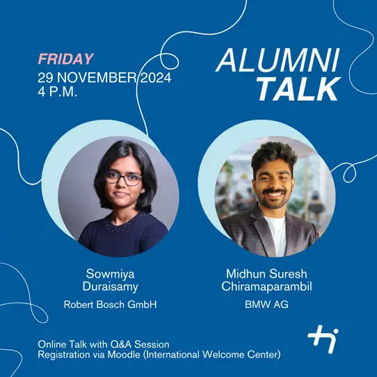 Veranstaltungsplakat für ein Alumni-Gespräch mit Informationen zu Datum, Uhrzeit und Referenten. Dieses Bild zeigt die englische Einladung zum Alumni Talk am Freitag, 29. November 2024 um 16 Uhr mit Sowmiya Duraisamy, die bei Robert Bosch GmbH arbeitet, und Midhun Suresh Chiramaparambil, der bei der BMW AG arbeitet. Das Plakat hat einen royalblauen Hintergrund und es sind weiße, zufällig verlaufende Linien zu sehen. Vor dem Hintergrund sind die beiden Alumni mit Porträtfotos abgebildet.